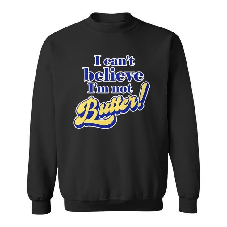 I Cant Believe Im Not Butter - Funny Dad Joke Parody Pun Sweatshirt
