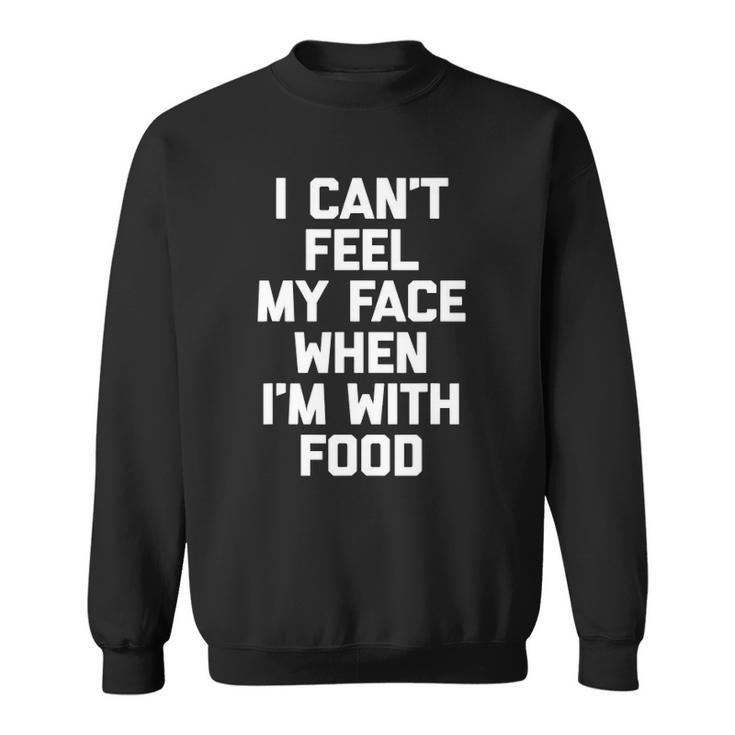 I Cant Feel My Face When Im With Food Funny Food Sweatshirt