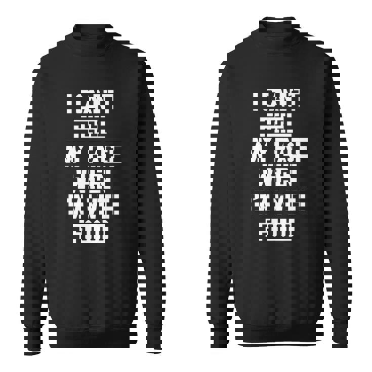 I Cant Feel My Face When Im With Food Funny Food Sweatshirt