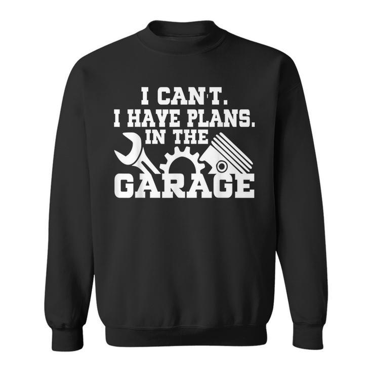 I Cant I Have Plans In The Garage  Car Repair Mechanic  V2 Sweatshirt