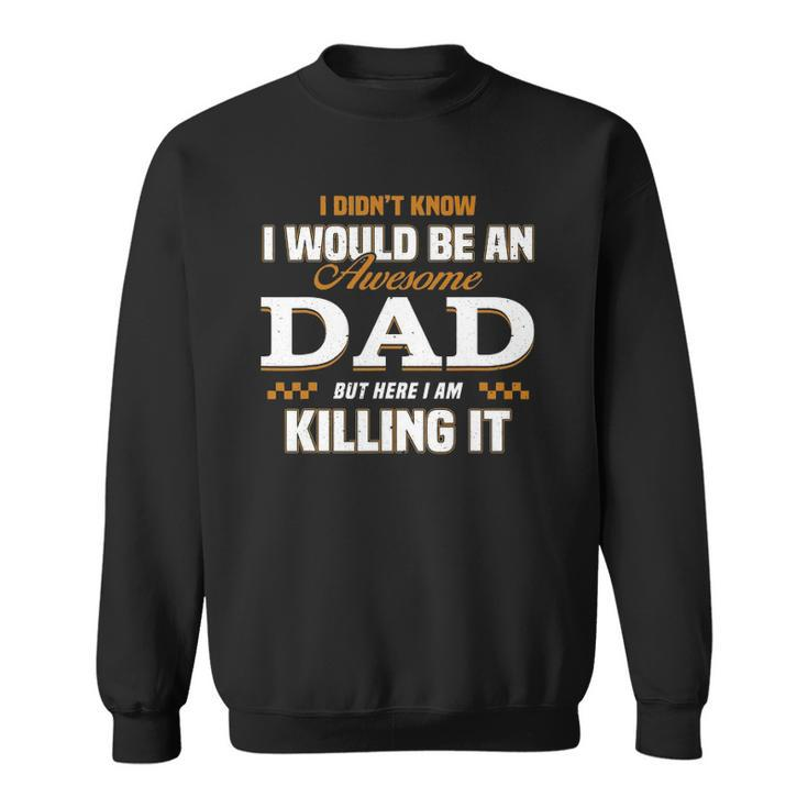 I Didnt Know Id Be An Awesome Dad But Here I Am Killing It Sweatshirt