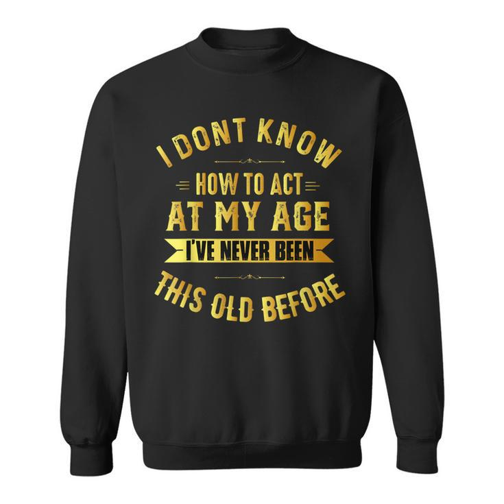 I Dont Know How To Act My Age  Old People Birthday Fun  Sweatshirt