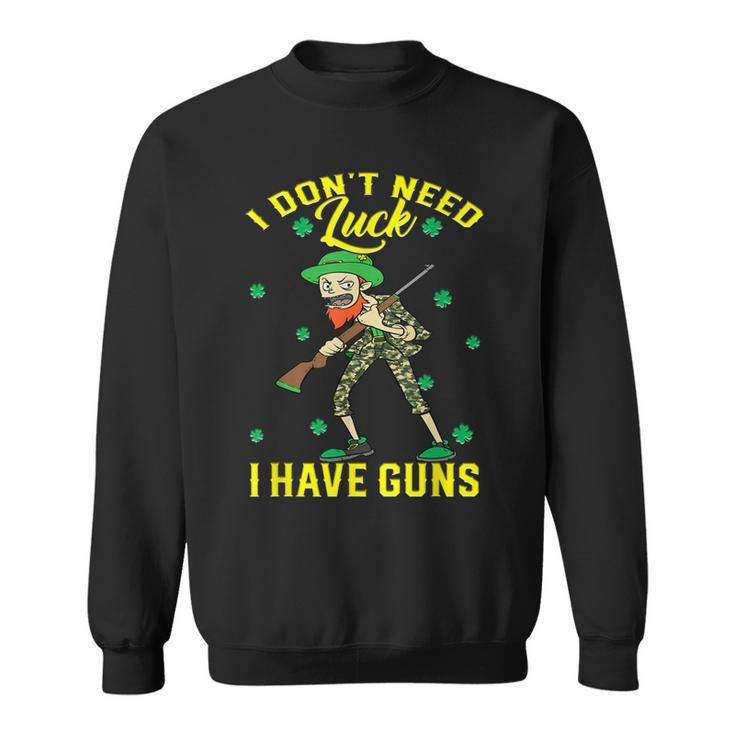 I Dont Need Luck Have Guns St Patricks Day Hunting Hunter Sweatshirt