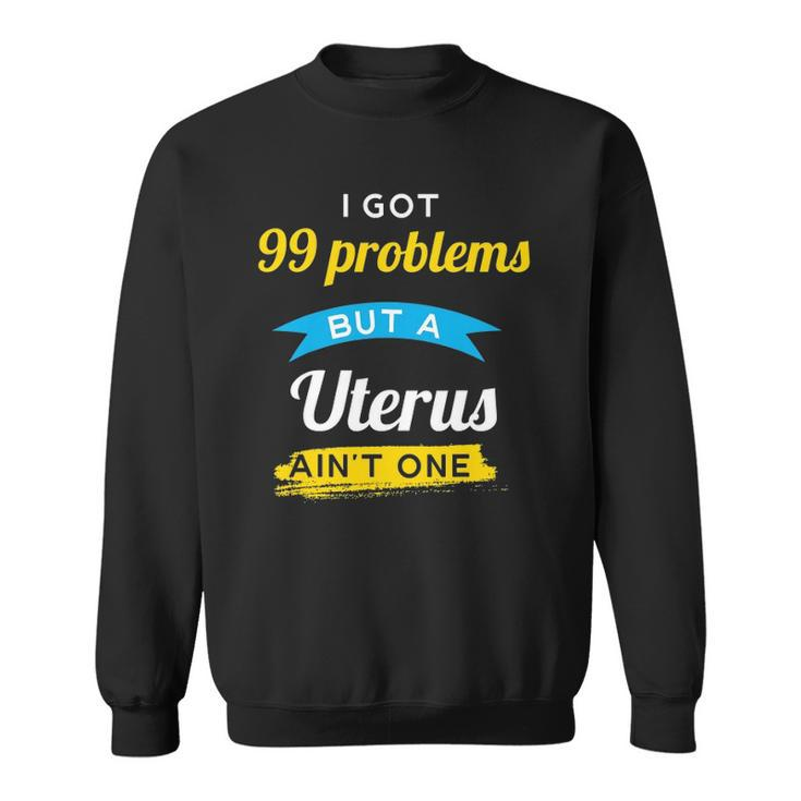 I Got 99 Problems But A Uterus Aint One Menstruation Sweatshirt