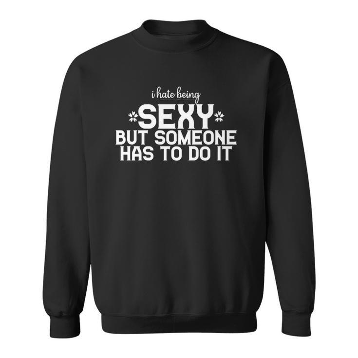 I Hate Being Sexy But Someone Has To Do It Funny Design  Sweatshirt