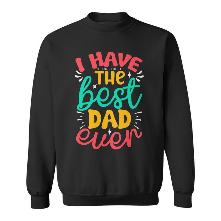 I Have The Best Dad Ever Sweatshirt