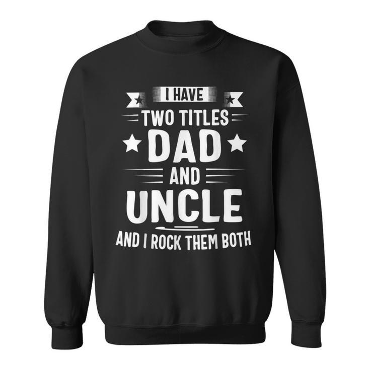 I Have Two Titles Dad And Uncle And I Rock Them Both Fathers Day Sweatshirt