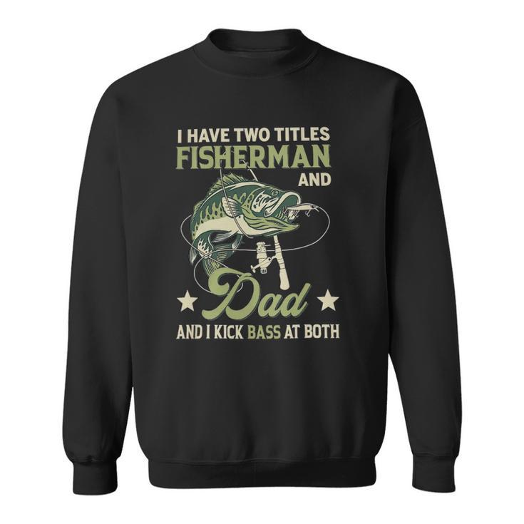 I Have Two Titles Fisherman And Dad And I Kick Bass At Both Sweatshirt
