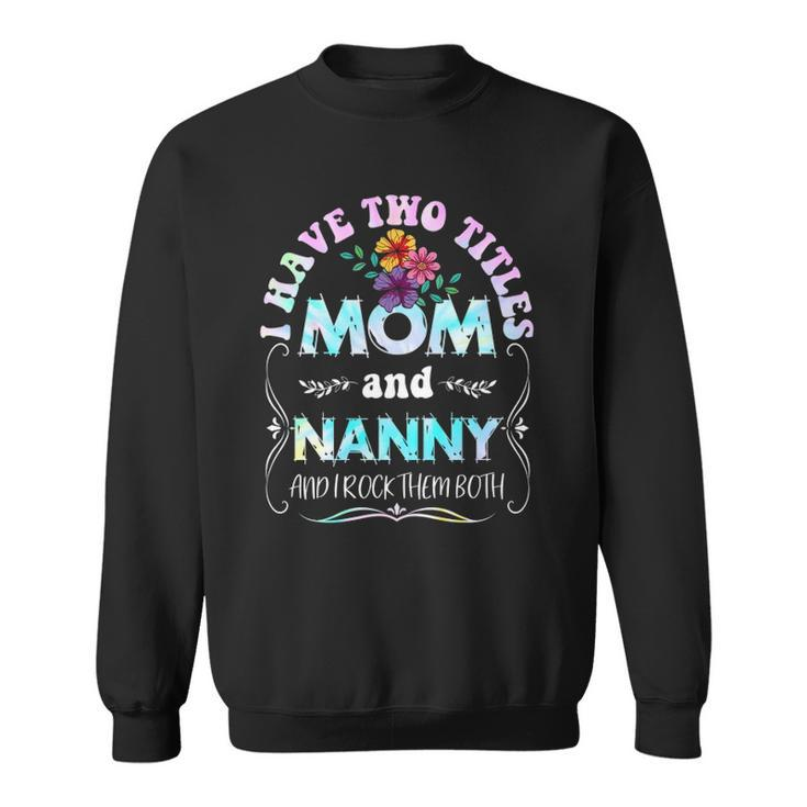 I Have Two Titles Mom And Nanny Tie Dye Funny Mothers Day Sweatshirt