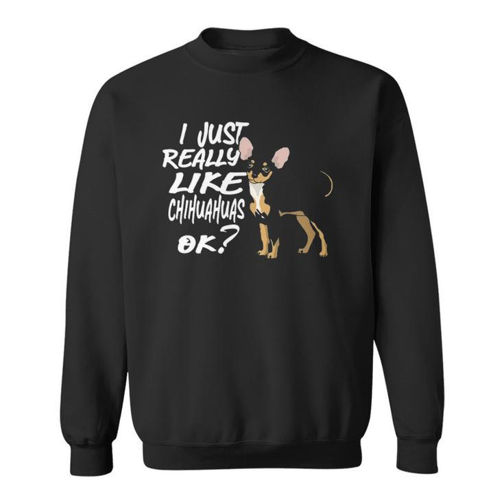 I Just Really Like Chihuahuas Ok Funny Chihuahua Owner Sweatshirt