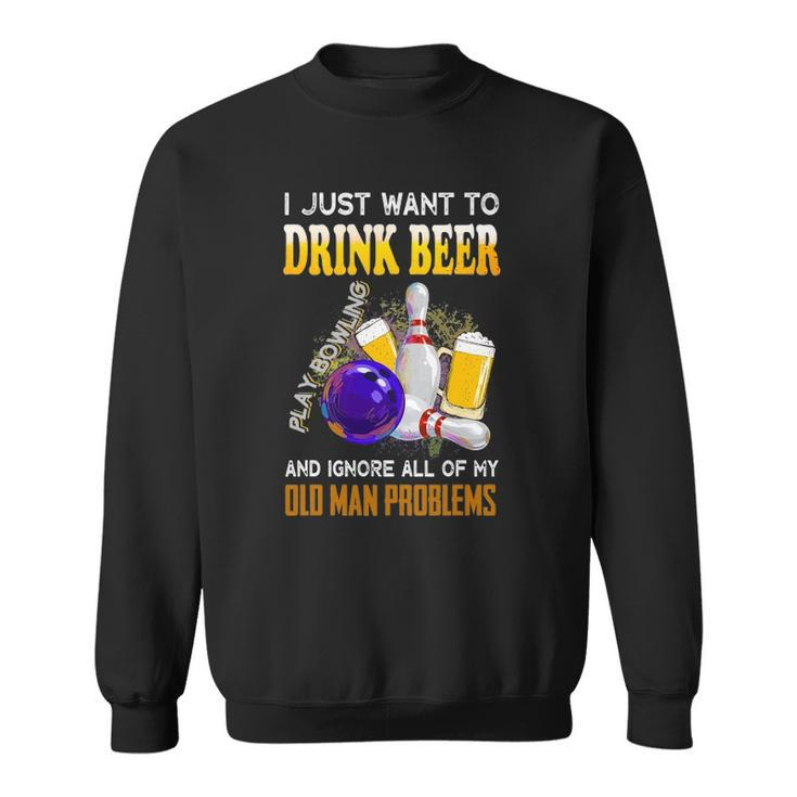 I Just Want To Drink Beer Play Bowling Old Man Funny Quote Sweatshirt