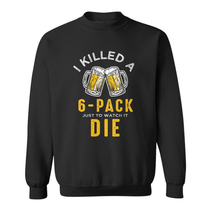 I Killed A 6 Pack Just To Watch It Die Graphics Sweatshirt