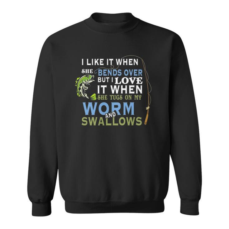 I Like When She Bends When She Tugs On My Worm And Swallows Sweatshirt
