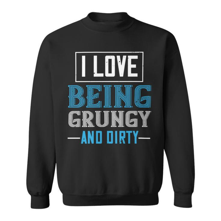 I Love Being Grungy And Dirty Sweatshirt