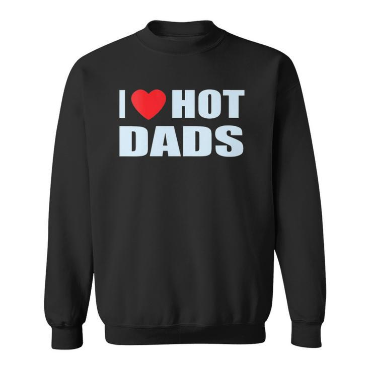 I Love Hot Dads I Heart Hot Dad Love Hot Dads Fathers Day Sweatshirt