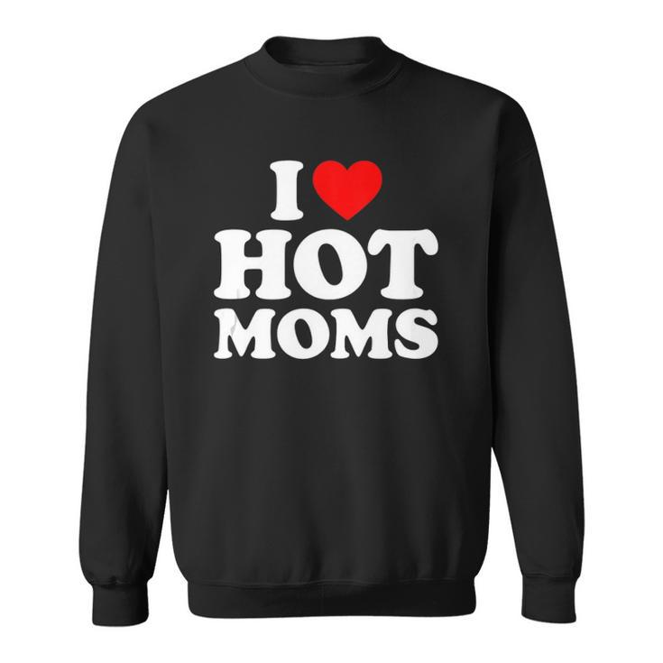 I Love Hot Moms  I Heart Moms  I Love Hot Moms  Sweatshirt
