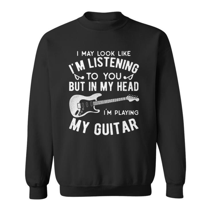 I Might Look Like Im Listening To You Music Guitar Player Sweatshirt