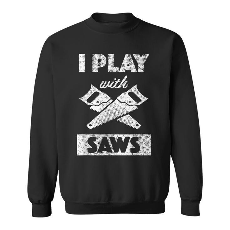 I Play With Saws Carpenter Builder Lumberjack Timber  Sweatshirt