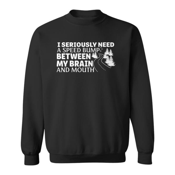 I Seriously Need A Speed Bump Between My Brain And Mouth Sweatshirt