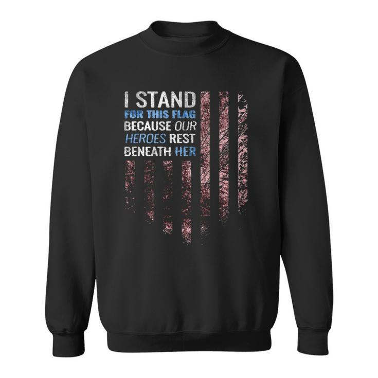 I Stand For This Flag Because Our Heroes Rest Beneath Her 4Th Of July Sweatshirt
