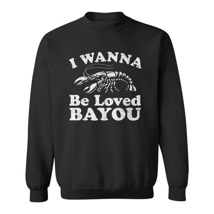 I Wanna Be Loved Bayou Funny Crawfish Boil Mardi Gras Cajun Sweatshirt
