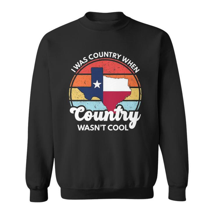 I Was Country When Country Wasnt Cool Texas Native Texan Sweatshirt