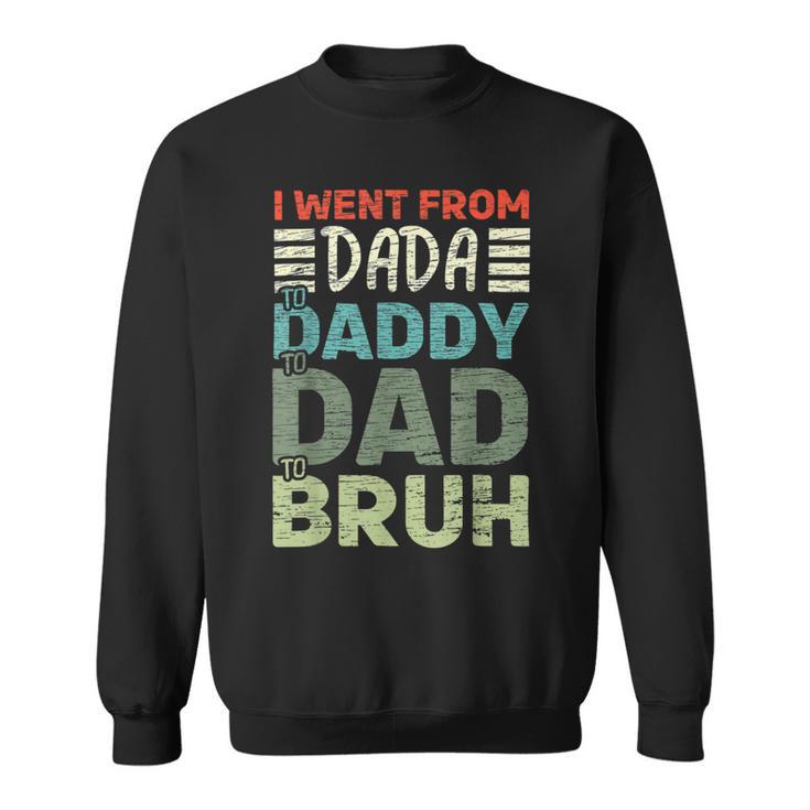 I Went From Dada To Daddy To Dad To Bruh - Fathers Day Sweatshirt