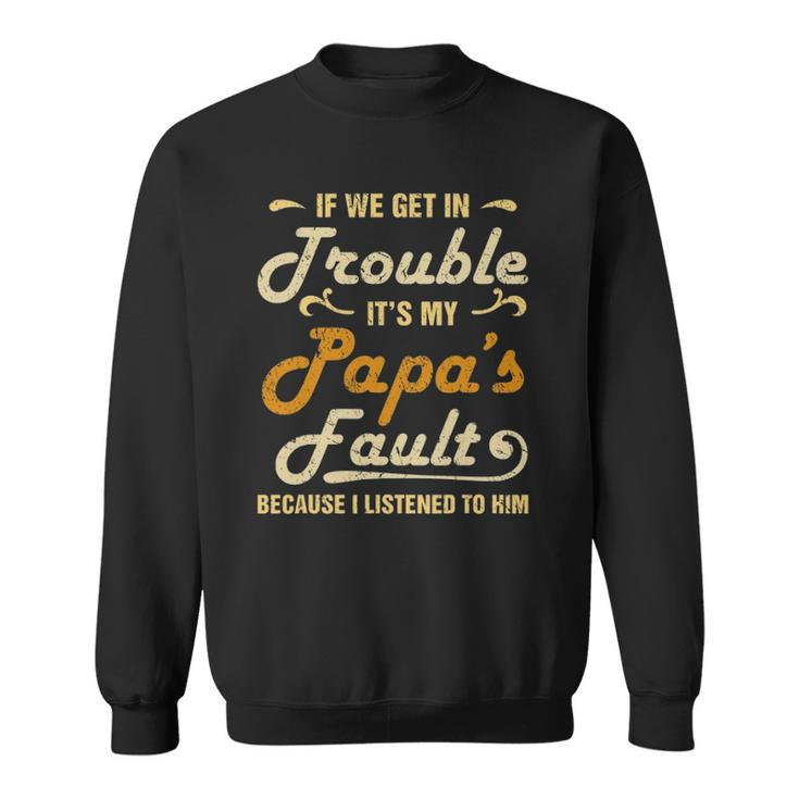 If We Get In Trouble Its My Papas Fault I Listened To Him Sweatshirt