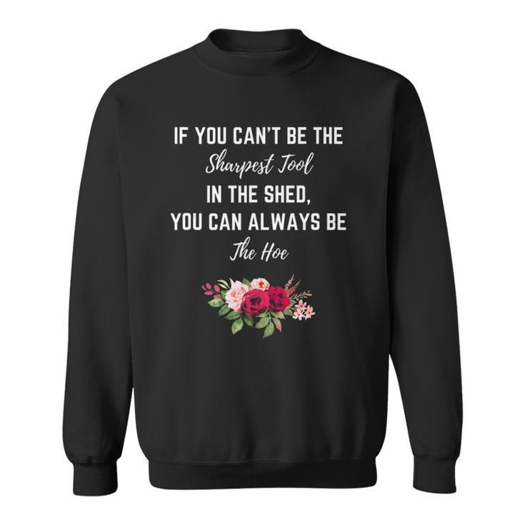 If You Can’T Be The Sharpest Tool In The Shed Be The Hoe  Sweatshirt