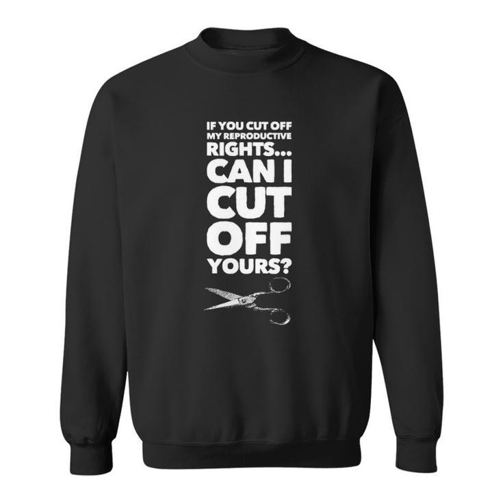 If You Cut Off My Reproductive Rights Can I Cut Off Yours Sweatshirt