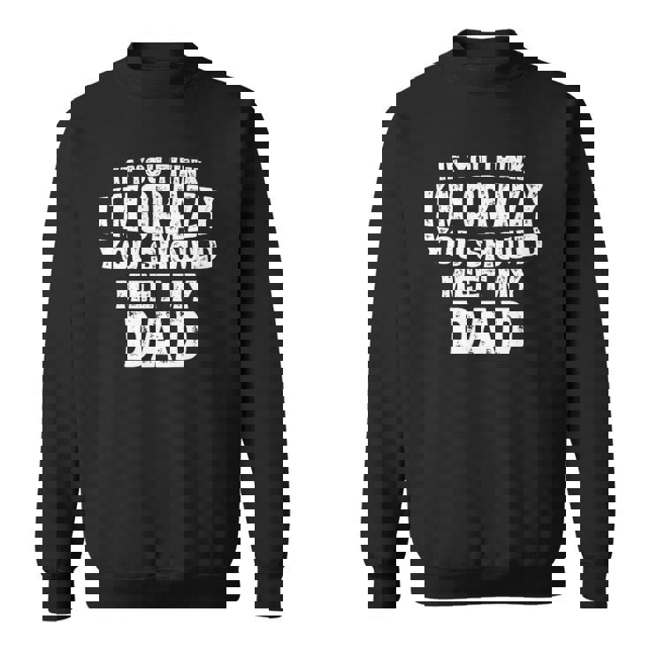 If You Think Im Crazy You Should Meet My Dad Funny Sweatshirt