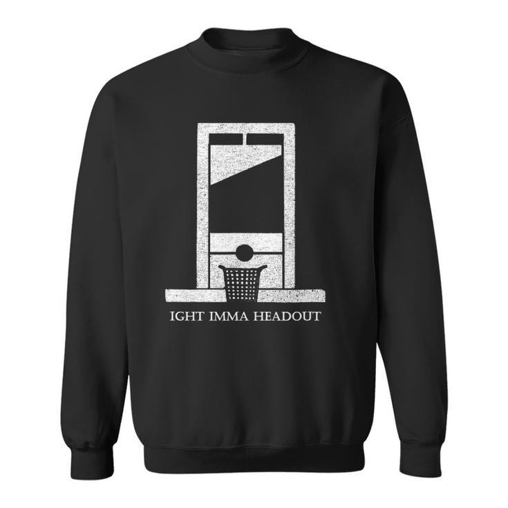 Ight Bruh Imma Head Out Meme Guillotine Funny Ironic Sweatshirt