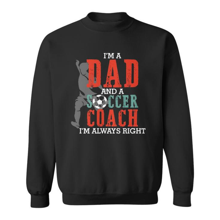 Im A Dad And A Soccer Coach Im Always Right Fathers Day Gift  Sweatshirt