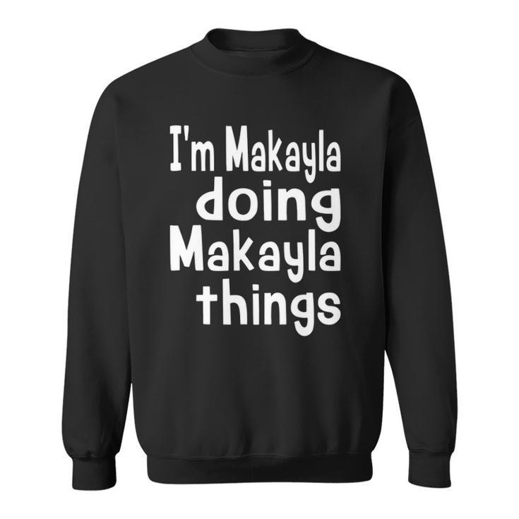 Im Makayla Doing Makayla Things Personalized First Name  Sweatshirt