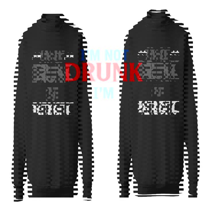 Im Not Drunk Im Patriotic Independence Day 4Th Of July  Sweatshirt