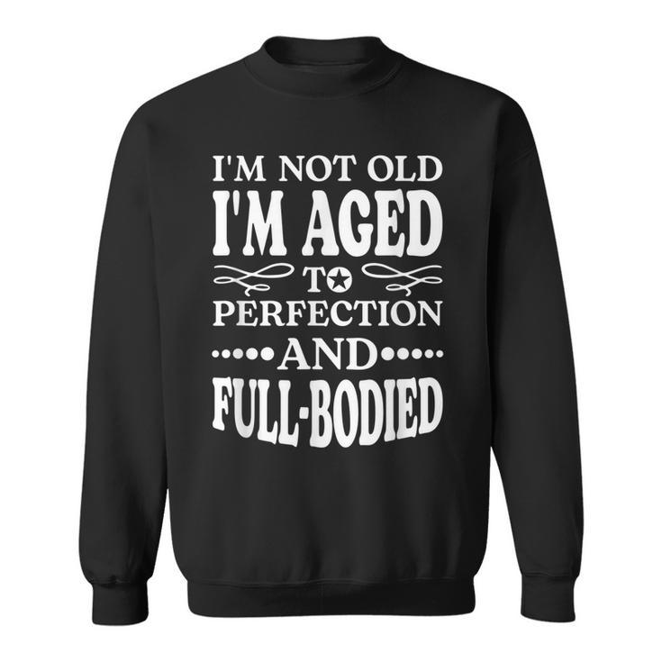 Im Not Old Im Aged T Perfection And Full-Bodied  Sweatshirt