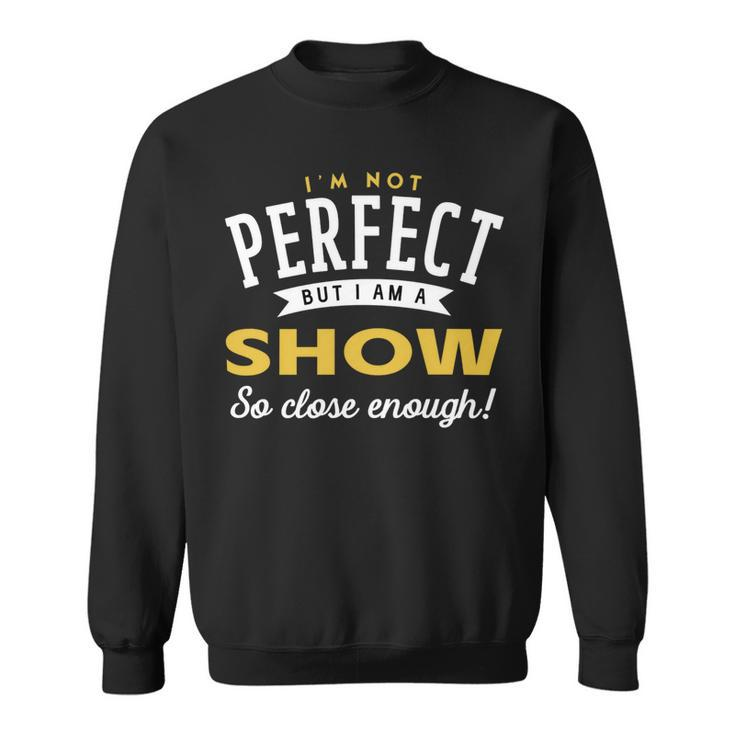 Im Not Perfect But I Am A Show So Close Enough Sweatshirt