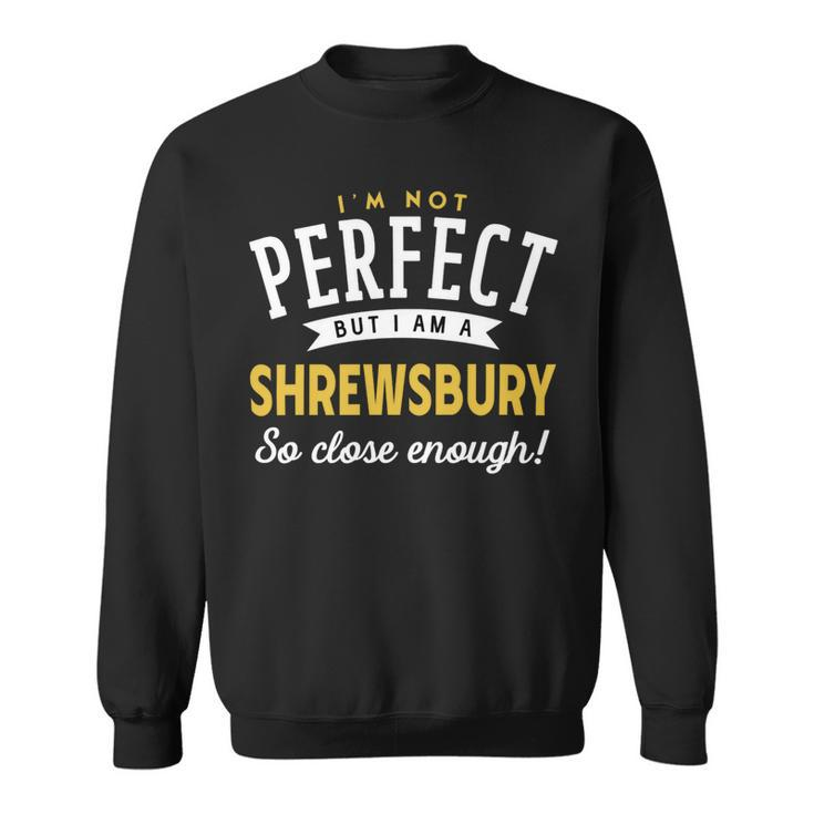 Im Not Perfect But I Am A Shrewsbury So Close Enough Sweatshirt