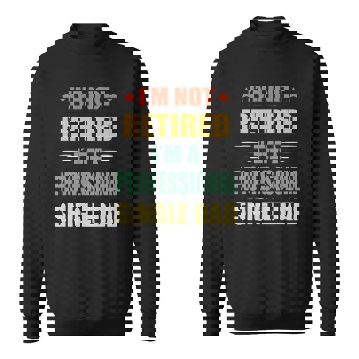 Im Not Retired Im A Professional Single Dad Sweatshirt