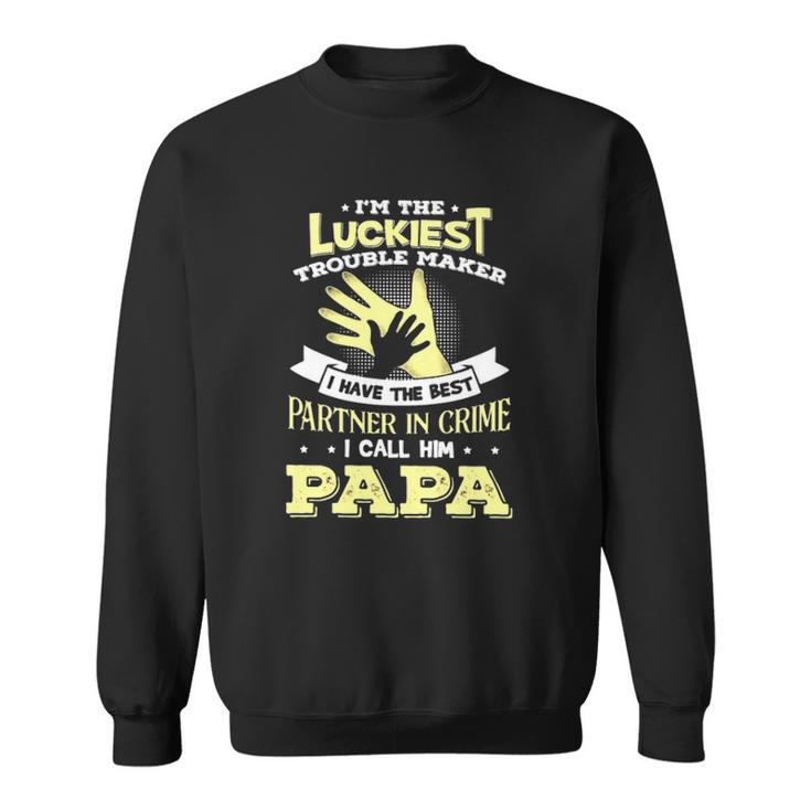Im The Luckiest Trouble Maker I Have The Best Partner In Crime Papa Gift Sweatshirt