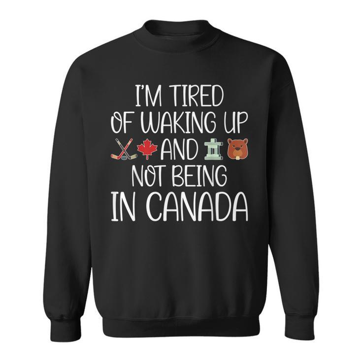 I’M Tired Of Waking Up And Not Being In Canada Men Women Kid  Sweatshirt