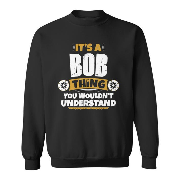 Its A Bob Thing You Wouldnt Understand Bob Sweatshirt