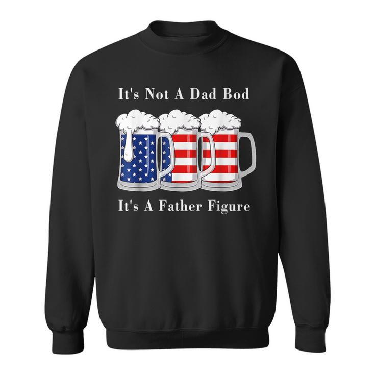 Its Not A Dad Bod Its A Father Figure Beer - 4Th Of July  Sweatshirt