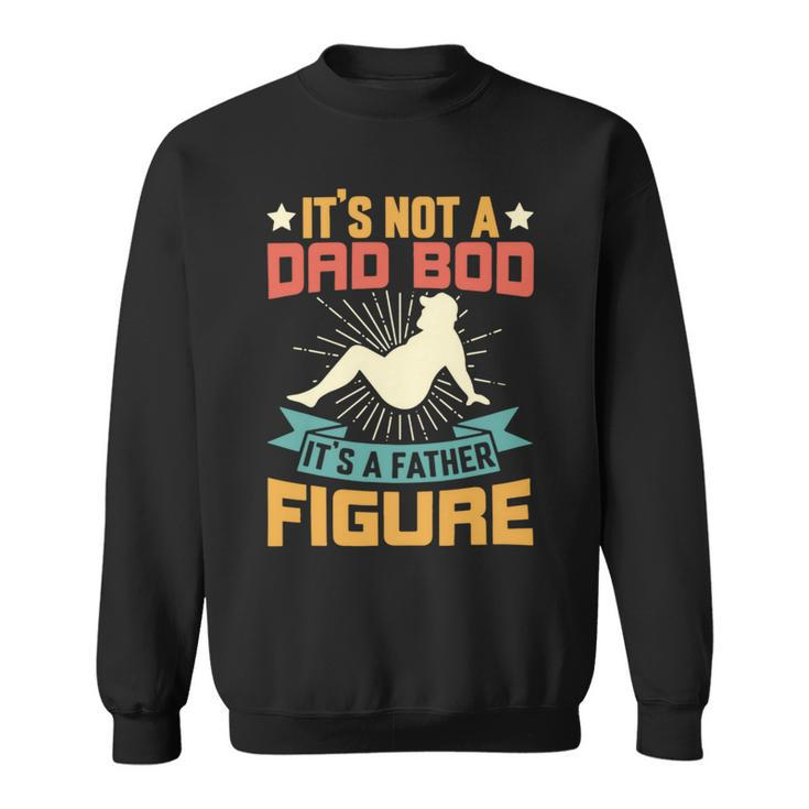 Its Not A Dad Bod Its A Father Figure Fathers Day Gift Sweatshirt