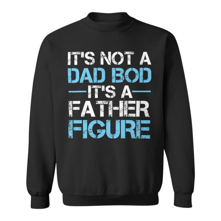 Its Not A Dad Bod Its A Father Figure Fathers Day Sweatshirt