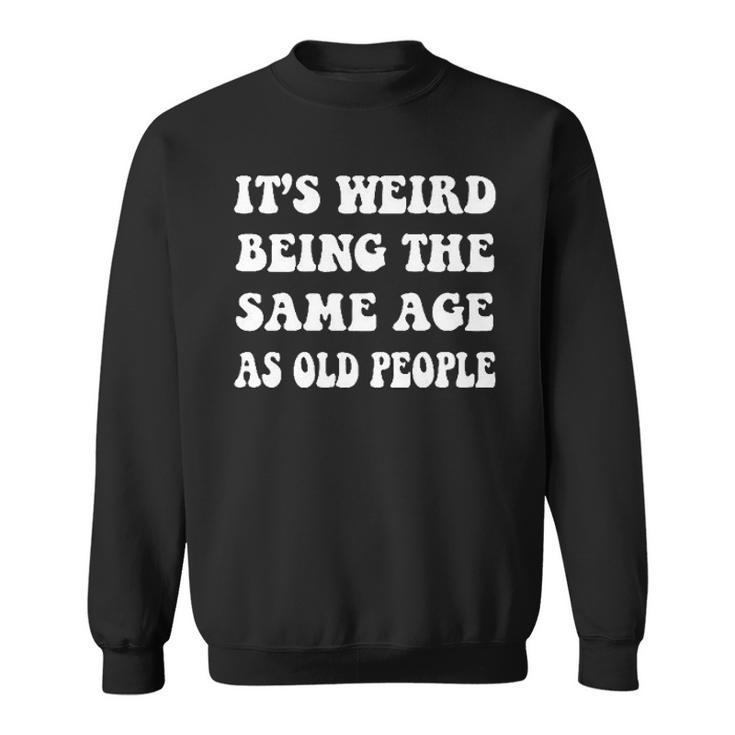 Its Weird Being The Same Age As Old People Creative 2022 Gift Sweatshirt