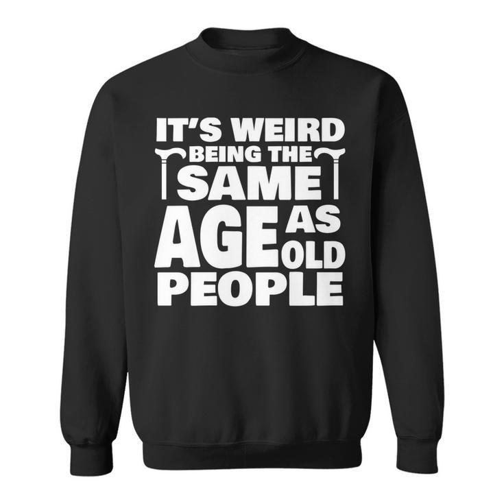 Its Weird Being The Same Age As Old People Funny Old People Sweatshirt