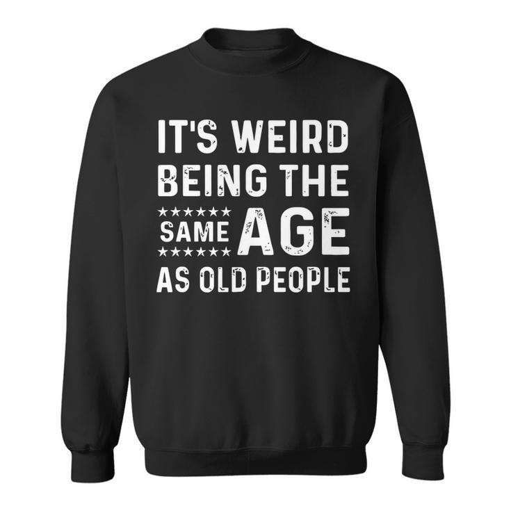 Its Weird Being The Same Age As Old People Funny Sarcastic   Sweatshirt