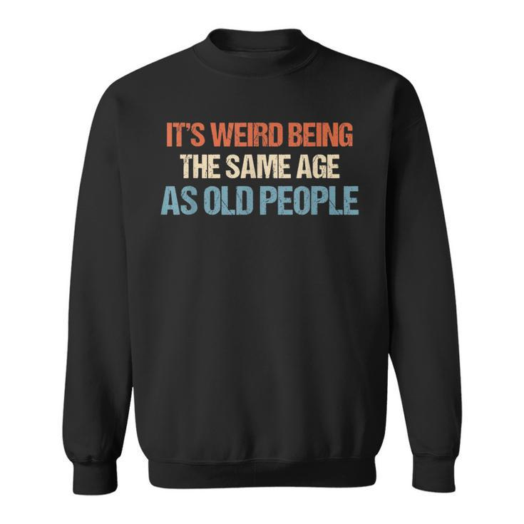 Its Weird Being The Same Age As Old People Men Women Funny  Sweatshirt