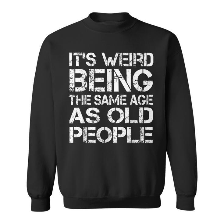 Its Weird Being The Same Age As Old People Retro Sarcastic V2 Sweatshirt